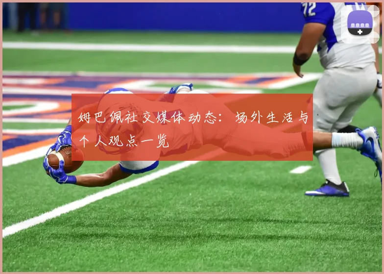 姆巴佩社交媒体动态:场外生活与个人观点一览