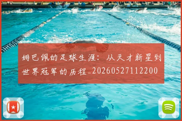姆巴佩的足球生涯：从天才新星到世界冠军的历程_20260527112200