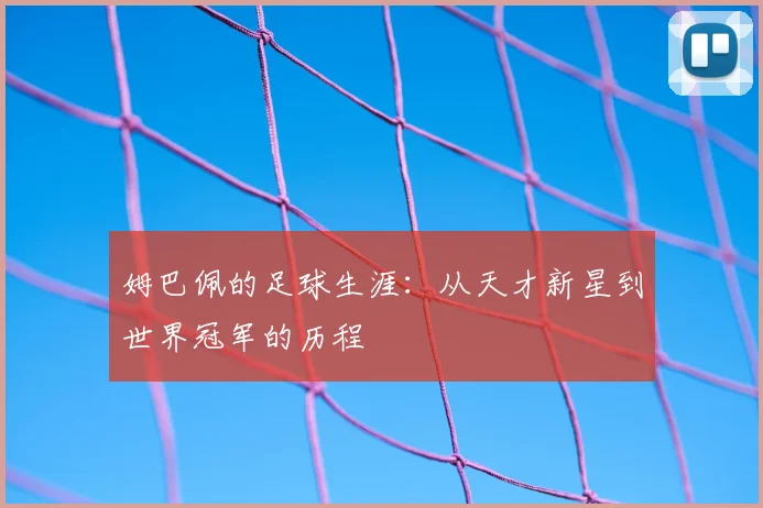 姆巴佩的足球生涯：从天才新星到世界冠军的历程