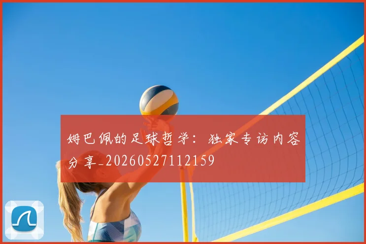 姆巴佩的足球哲学：独家专访内容分享_20260527112159